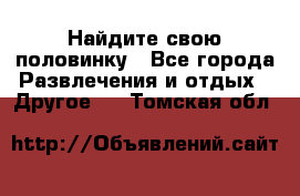 Найдите свою половинку - Все города Развлечения и отдых » Другое   . Томская обл.